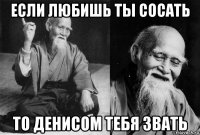 если любишь ты сосать то денисом тебя звать