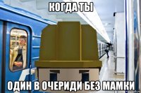 когда ты один в очериди без мамки