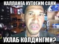калланга кутогим сани ухлаб колдингми?