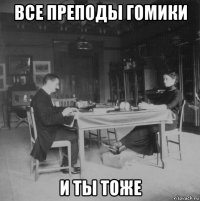 все преподы гомики и ты тоже