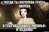 когда ты королева-трусы налево а тебя называют «пиранья» и «ведьма»