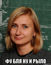  фу бля ну и рыло