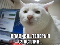  спасибо...теперь я счастлив...