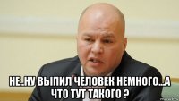  не..ну выпил человек немного...а что тут такого ?