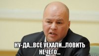  ну-да...все уехали...ловить нечего...
