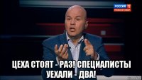  цеха стоят - раз! специалисты уехали - два!