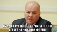  ну а что тут такого? яркина неплохо играет на кожаной флейте...