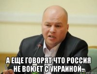  а еще говорят,что россия не воюет с украиной..