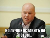  но лучше оставить на потом...