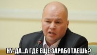  ну-да...а где еще заработаешь?