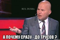  а почему сразу - до трусов ?
