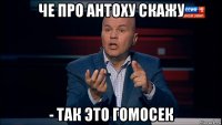 че про антоху скажу - так это гомосек