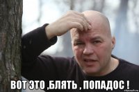  вот это ,блять , попадос !