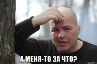  а меня-то за что?