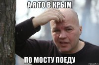 а я то в крым по мосту поеду