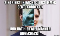 sie trinkt in nachtclubs immer sekt (korrekt!) und hat hier alle männer abgecheckt