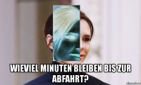  wieviel minuten bleiben bis zur abfahrt?
