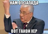 нам от запада вот такой хер