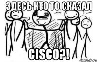 здесь кто то сказал cisco?!