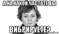 а на какой частоте вы вибрируете?