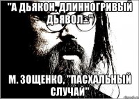 "а дьякон, длинногривый дьявол..." м. зощенко, "пасхальный случай"