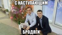 с наступающим бродяги