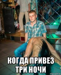  когда привез три ночи