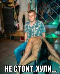  не стоит, хули...