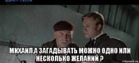 михаил,а загадывать можно одно или несколько желаний ?