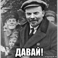  давай!