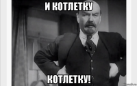 и котлетку котлетку!