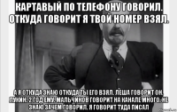 картавый по телефону говорил. откуда говорит я твой номер взял. а я откуда знаю откуда ты его взял. леша говорит он. лукин. 2 год ему. мальчиков говорит на канале много. не знаю зачем говорил. я говорит туда писал