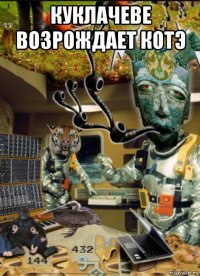 куклачеве возрождает котэ 