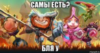 самы есть? бля у