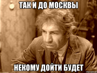 так и до москвы некому дойти будет
