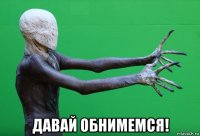  давай обнимемся!