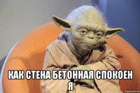 как стена бетонная спокоен я