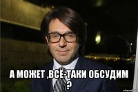  а может ,всё-таки обсудим ?
