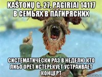 kaštonų g. 27, pagiriai 14117 в семьях в пагиряских систематически раз в неделю кто либо орет истерекует устраивает концерт