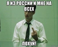 я из россии и мне на всех похуй!