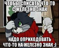 чтобы списать что-то с железно знак надо оприходовать что-то на железно знак :)