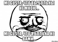 me gusta, что вы больны не мною... me gusta, что я больна не вами...