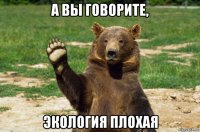 а вы говорите, экология плохая
