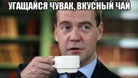 угащайся чувак, вкусный чай 