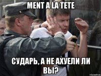 ment a la tete сударь, а не ахуели ли вы?