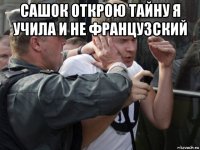 сашок открою тайну я учила и не французский 