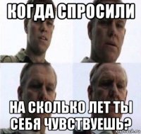 когда спросили на сколько лет ты себя чувствуешь?