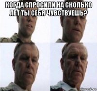 когда спросили на сколько лет ты себя чувствуешь? 