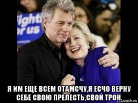  я им еще всем отамсчу,я есчо верну себе свою прелесть,свой трон.