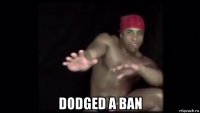  dodged a ban